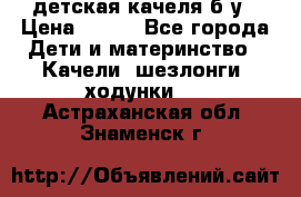 детская качеля б-у › Цена ­ 700 - Все города Дети и материнство » Качели, шезлонги, ходунки   . Астраханская обл.,Знаменск г.